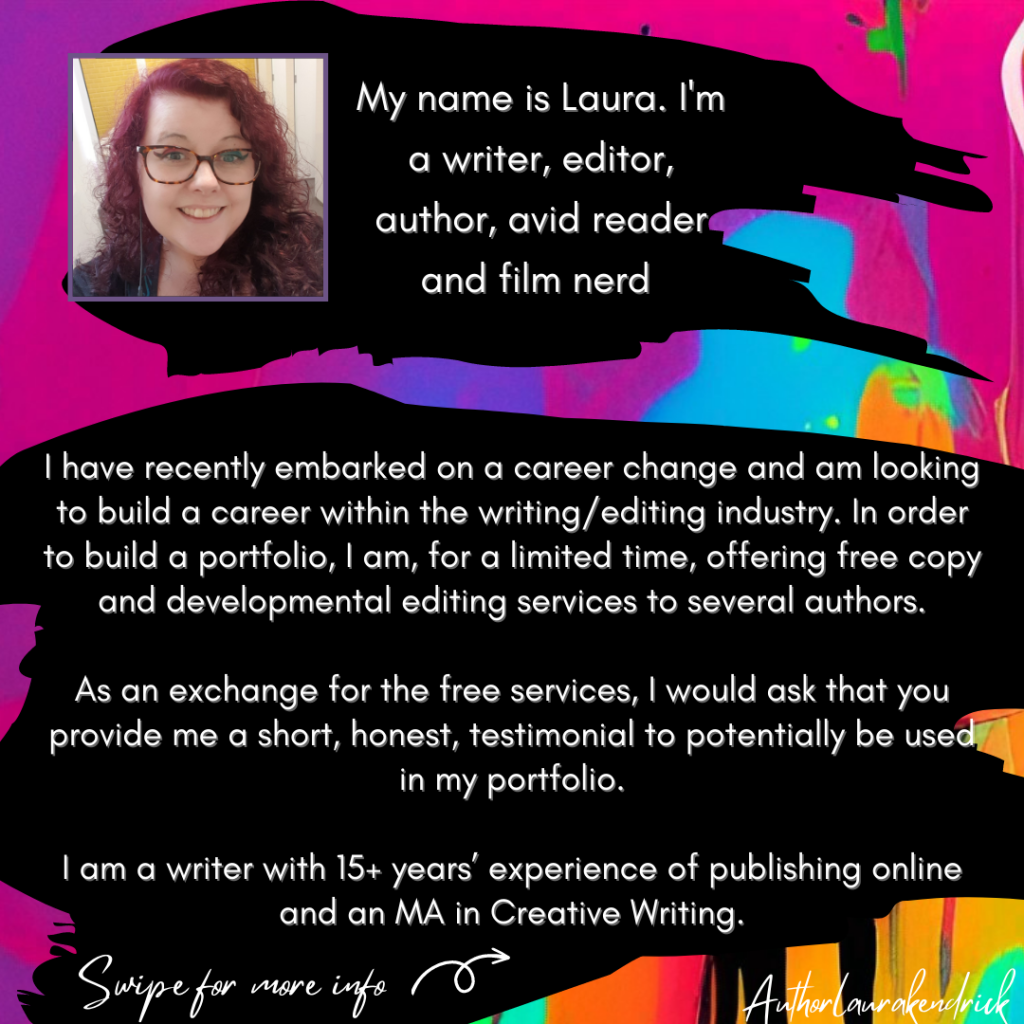 I have recently embarked on a career change and am
looking to build a career within the writing/editing
industry. In order to build a portfolio, I am, for a limited
time, offering free copy and developmental editing
services to several authors.

As an exchange for the free services, I would ask that
you provide me a short, honest, testimonial to
potentially be used in my portfolio.

I am a writer with 15+ years’ experience of publishing
online and an MA in Creative Writing.